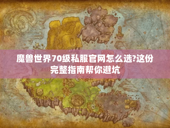 魔兽世界70级私服官网怎么选?这份完整指南帮你避坑