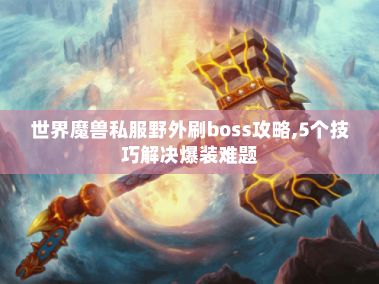 世界魔兽私服野外刷boss攻略,5个技巧解决爆装难题