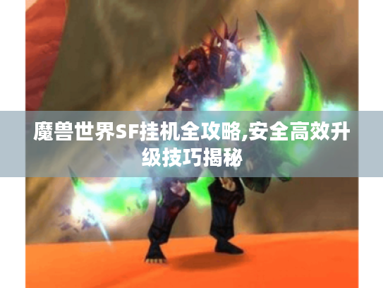 魔兽世界SF挂机全攻略,安全高效升级技巧揭秘 魔兽世界SF挂机全攻略,安全高效升级技巧揭秘