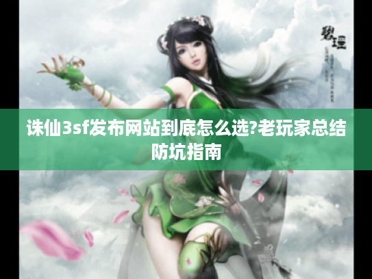 诛仙3sf发布网站到底怎么选?老玩家总结防坑指南