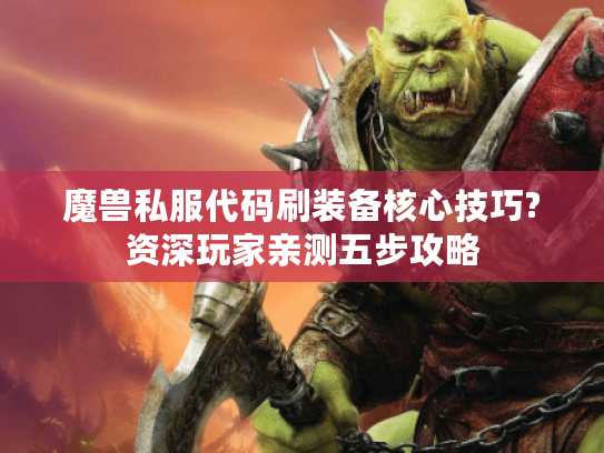 魔兽私服代码刷装备核心技巧?资深玩家亲测五步攻略 魔兽私服代码刷装备核心技巧?资深玩家亲测五步攻略