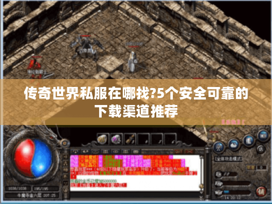传奇世界私服在哪找?5个安全可靠的下载渠道推荐