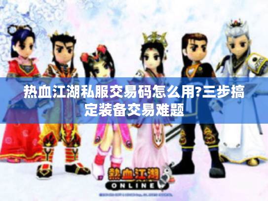 热血江湖私服交易码怎么用?三步搞定装备交易难题