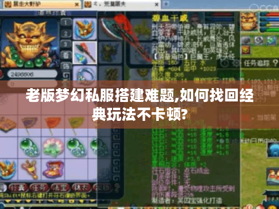 老版梦幻私服搭建难题,如何找回经典玩法不卡顿?