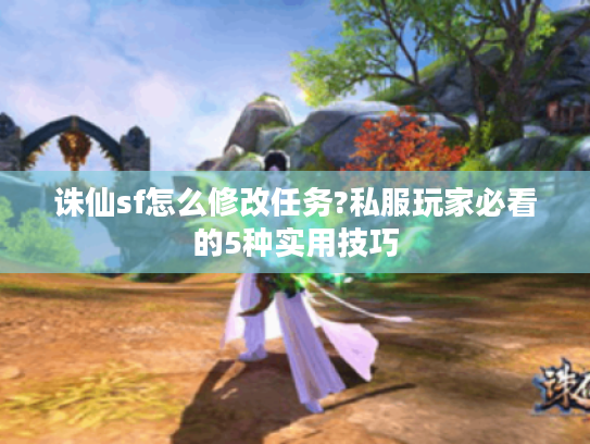 诛仙sf怎么修改任务?私服玩家必看的5种实用技巧