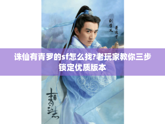 诛仙有青罗的sf怎么找?老玩家教你三步锁定优质版本