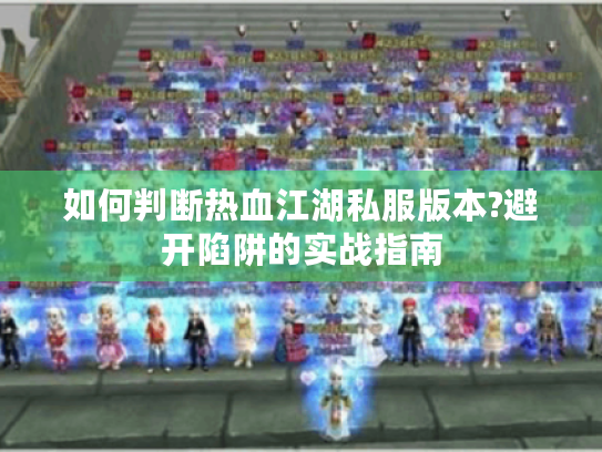 如何判断热血江湖私服版本?避开陷阱的实战指南