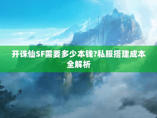 开诛仙SF需要多少本钱?私服搭建成本全解析