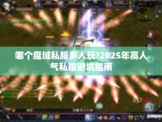 哪个魔域私服多人玩?2025年高人气私服避坑指南