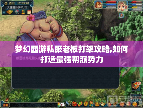 梦幻西游私服老板打架攻略,如何打造最强帮派势力