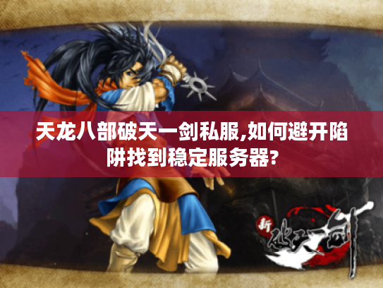 天龙八部破天一剑私服,如何避开陷阱找到稳定服务器?