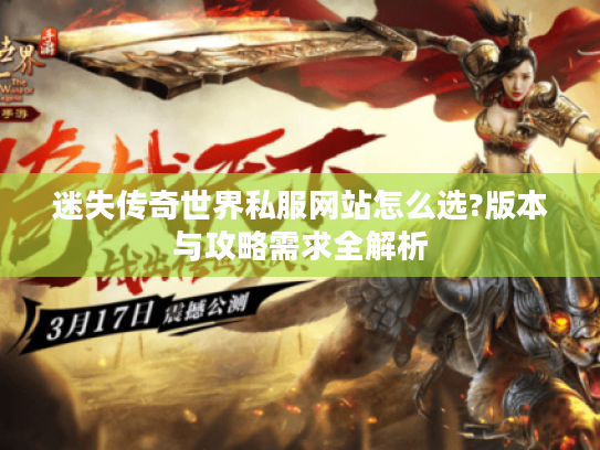 迷失传奇世界私服网站怎么选?版本与攻略需求全解析 迷失传奇世界私服网站怎么选?版本与攻略需求全解析