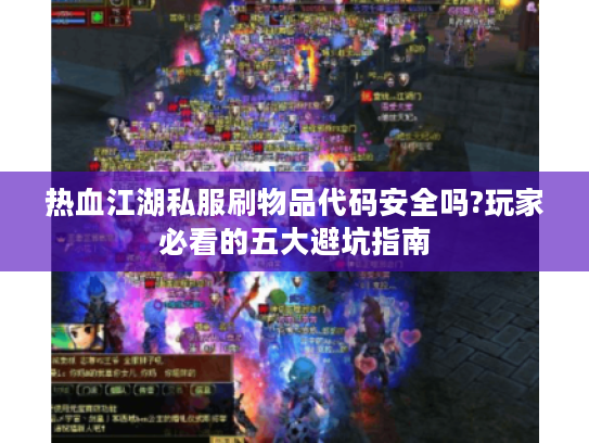 热血江湖私服刷物品代码安全吗?玩家必看的五大避坑指南