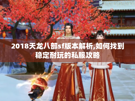 2018天龙八部sf版本解析,如何找到稳定耐玩的私服攻略