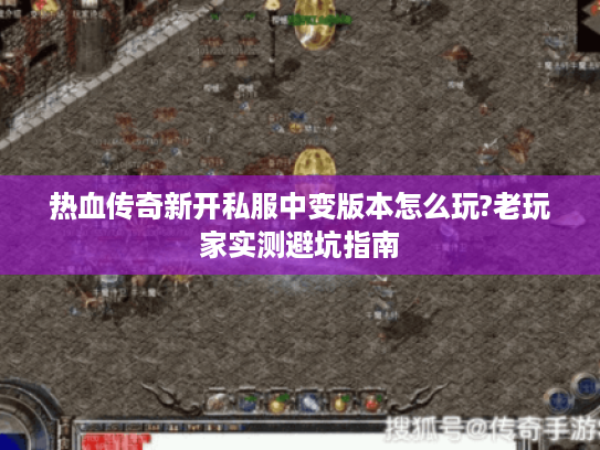 热血传奇新开私服中变版本怎么玩?老玩家实测避坑指南