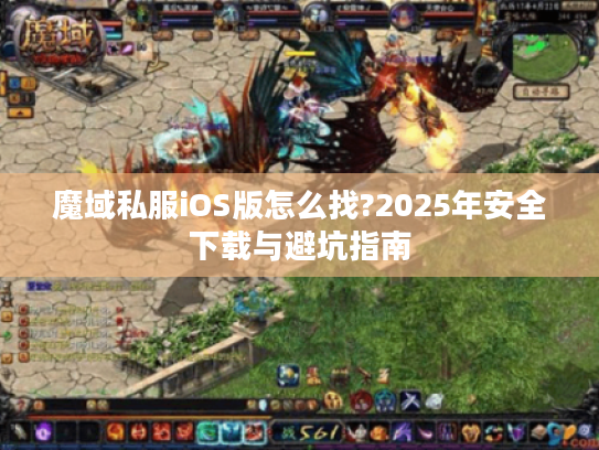 魔域私服iOS版怎么找?2025年安全下载与避坑指南 魔域私服iOS版怎么找?2025年安全下载与避坑指南