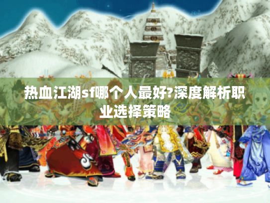热血江湖sf哪个人最好?深度解析职业选择策略
