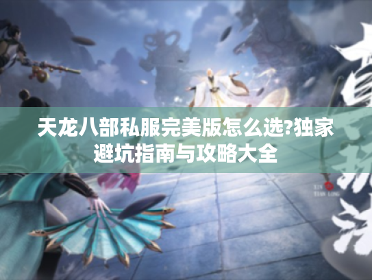 天龙八部私服完美版怎么选?独家避坑指南与攻略大全
