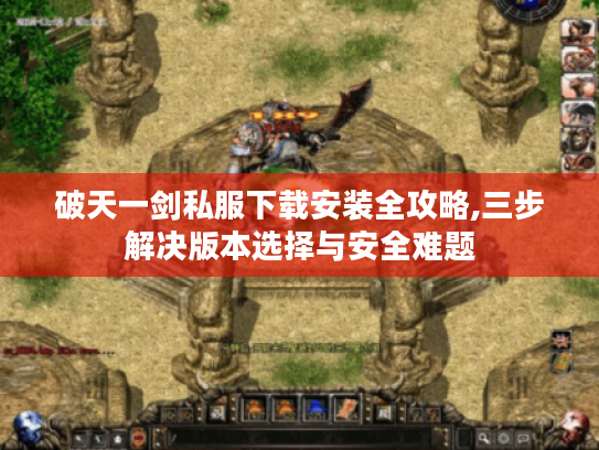 破天一剑私服下载安装全攻略,三步解决版本选择与安全难题