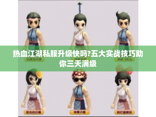 热血江湖私服升级快吗?五大实战技巧助你三天满级