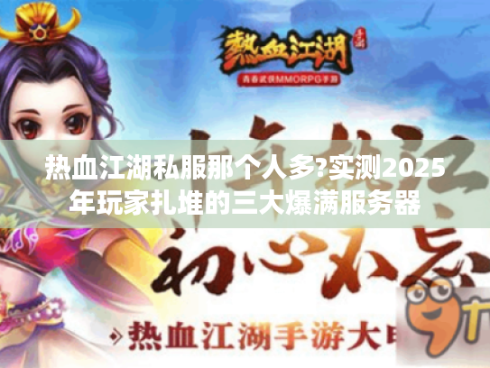 热血江湖私服那个人多?实测2025年玩家扎堆的三大爆满服务器