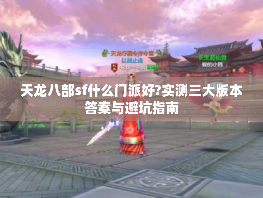 天龙八部sf什么门派好?实测三大版本答案与避坑指南 天龙八部sf什么门派好?实测三大版本答案与避坑指南