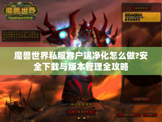 魔兽世界私服客户端净化怎么做?安全下载与版本管理全攻略 魔兽世界私服客户端净化怎么做?安全下载与版本管理全攻略