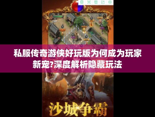 私服传奇游侠好玩版为何成为玩家新宠?深度解析隐藏玩法
