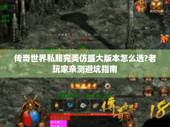 传奇世界私服完美仿盛大版本怎么选?老玩家亲测避坑指南