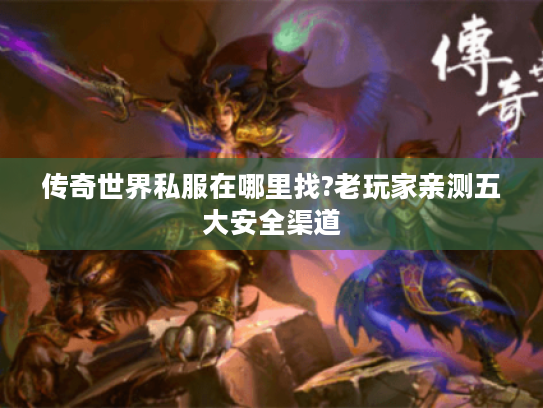 传奇世界私服在哪里找?老玩家亲测五大安全渠道