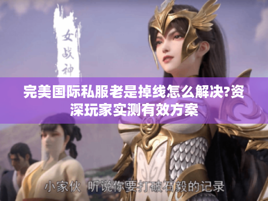 完美国际私服老是掉线怎么解决?资深玩家实测有效方案