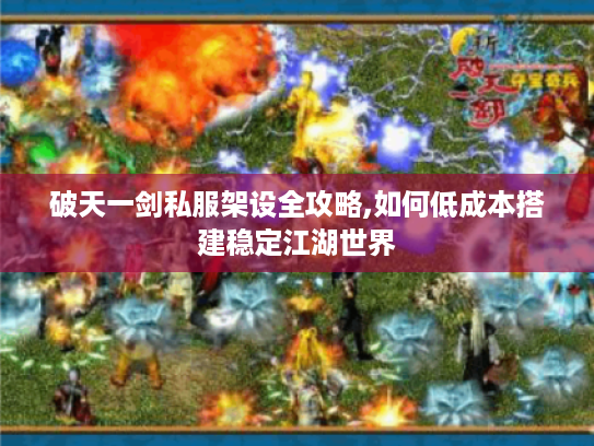 破天一剑私服架设全攻略,如何低成本搭建稳定江湖世界