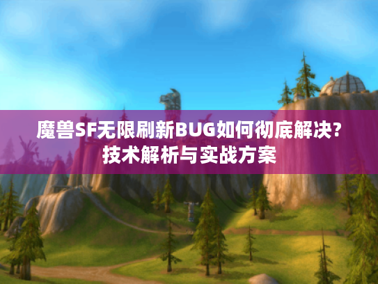魔兽SF无限刷新BUG如何彻底解决?技术解析与实战方案