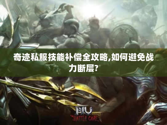 奇迹私服技能补偿全攻略,如何避免战力断层?
