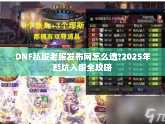 DNF私服老服发布网怎么选?2025年避坑入服全攻略