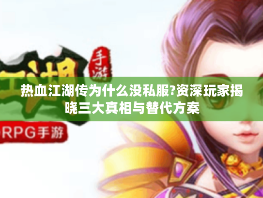 热血江湖传为什么没私服?资深玩家揭晓三大真相与替代方案