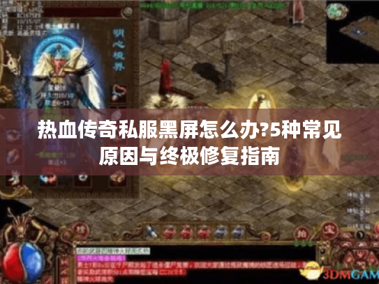 热血传奇私服黑屏怎么办?5种常见原因与终极修复指南