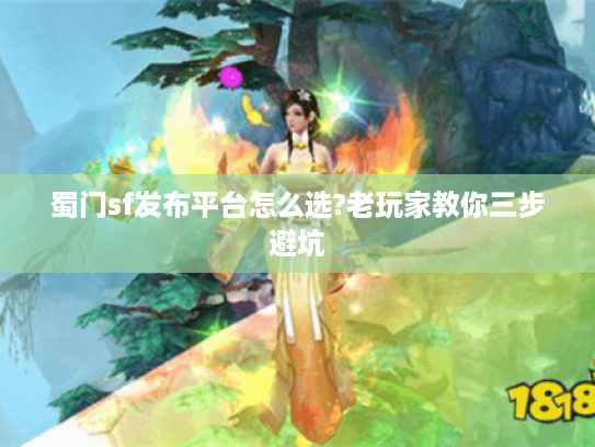 蜀门sf发布平台怎么选?老玩家教你三步避坑