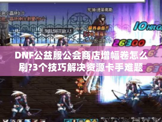 DNF公益服公会商店增幅卷怎么刷?3个技巧解决资源卡手难题 DNF公益服公会商店增幅卷怎么刷?3个技巧解决资源卡手难题