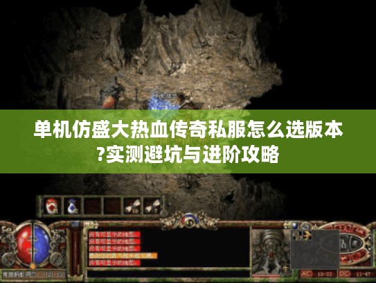 单机仿盛大热血传奇私服怎么选版本?实测避坑与进阶攻略