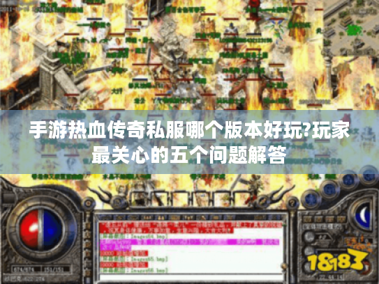 手游热血传奇私服哪个版本好玩?玩家最关心的五个问题解答