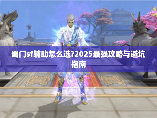 蜀门sf辅助怎么选?2025最强攻略与避坑指南