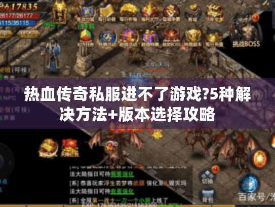 热血传奇私服进不了游戏?5种解决方法+版本选择攻略 热血传奇私服进不了游戏?5种解决方法+版本选择攻略