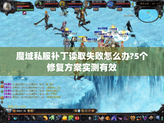 魔域私服补丁读取失败怎么办?5个修复方案实测有效