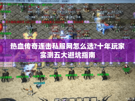 热血传奇连击私服网怎么选?十年玩家实测五大避坑指南