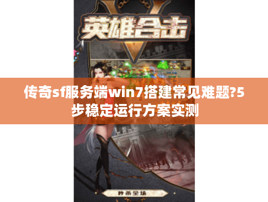 传奇sf服务端win7搭建常见难题?5步稳定运行方案实测