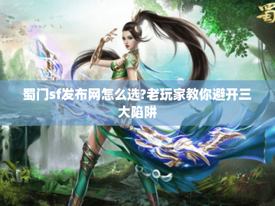 蜀门sf发布网怎么选?老玩家教你避开三大陷阱