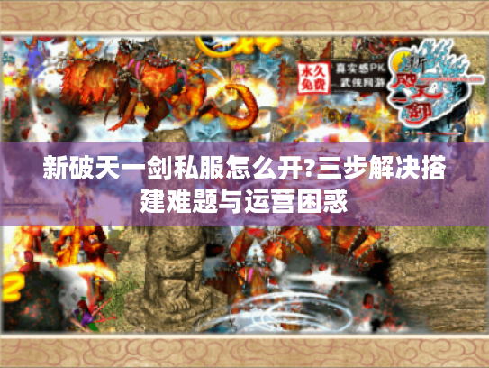 新破天一剑私服怎么开?三步解决搭建难题与运营困惑