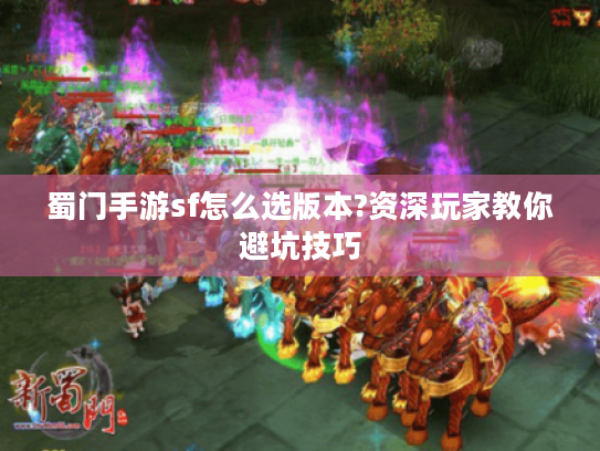 蜀门手游sf怎么选版本?资深玩家教你避坑技巧