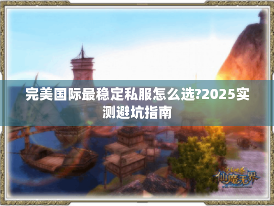 完美国际最稳定私服怎么选?2025实测避坑指南
